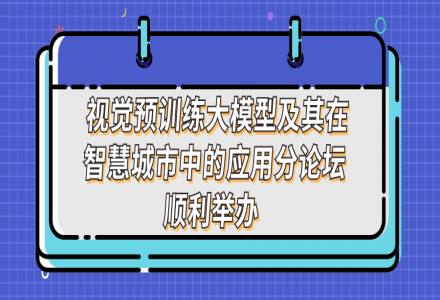 新一代人工智能院士高峰論壇 - 視覺預訓練大模型及其在智慧城市中的應用分論壇順利舉辦